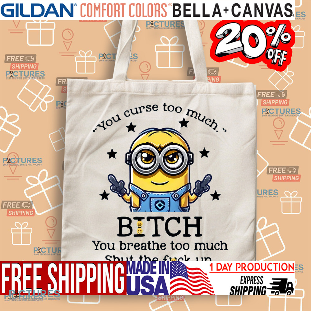 Minion You Curse Too Much Bitch You Breathe Too Much Shut Up Shirt