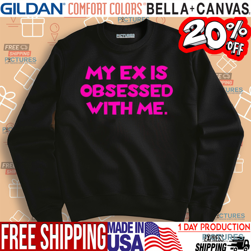 My Ex Is Obsessed With Me Shirt