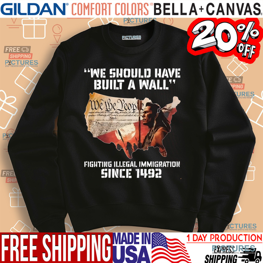 Native America We Should Have Built A Wall Fighting Illegal Immigration Since 1492 Shirt