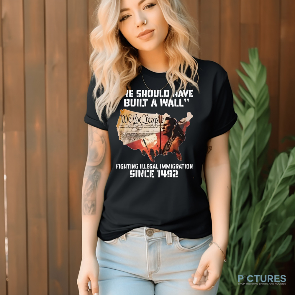 Native America We Should Have Built A Wall Fighting Illegal Immigration Since 1492 Shirt