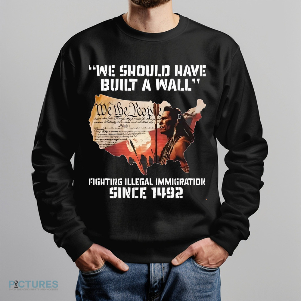 Native America We Should Have Built A Wall Fighting Illegal Immigration Since 1492 Shirt