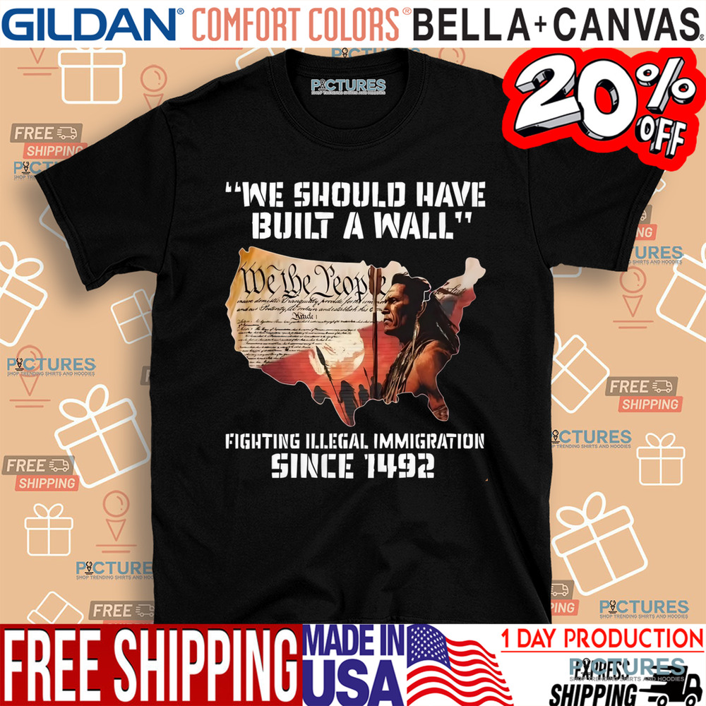Native America We Should Have Built A Wall Fighting Illegal Immigration Since 1492 Shirt