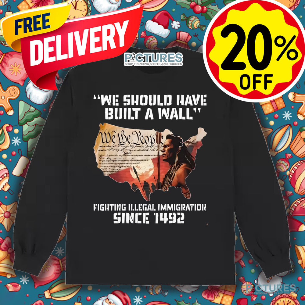 Native America We Should Have Built A Wall Fighting Illegal Immigration Since 1492 Shirt