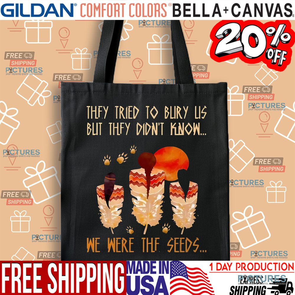 Native American They Tried To Bury Us But They Didn't Know We Were The Seeds Shirt