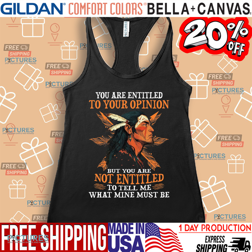 Native American You Are Entitled To Your Opinion But You Are Not Entitled To Tell Me What Mine Must Be Shirt