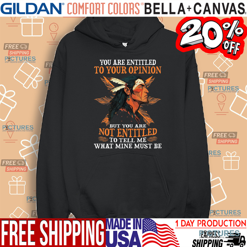 Native American You Are Entitled To Your Opinion But You Are Not Entitled To Tell Me What Mine Must Be Shirt