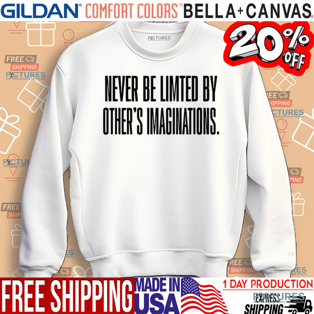 Never Be Limited By Others Imaginations Shirt