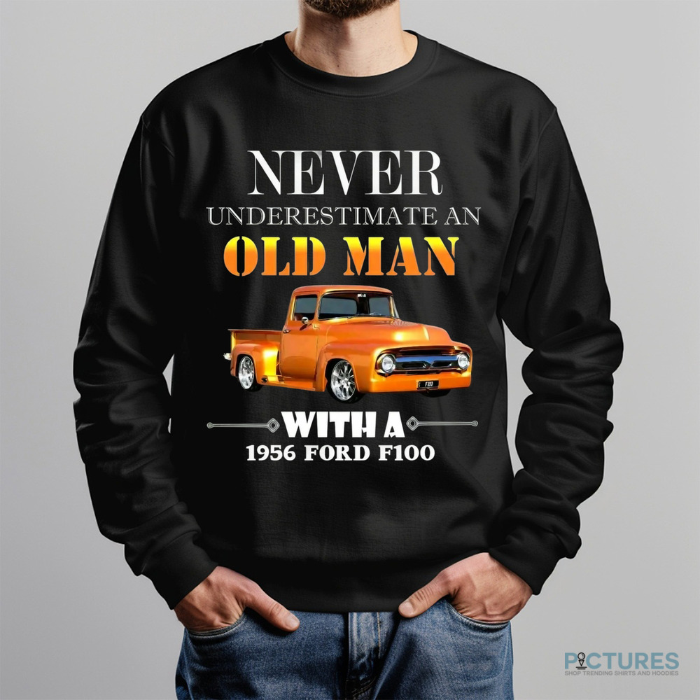Never Underestimate An Old Man With A 1956 Ford F100 Shirt