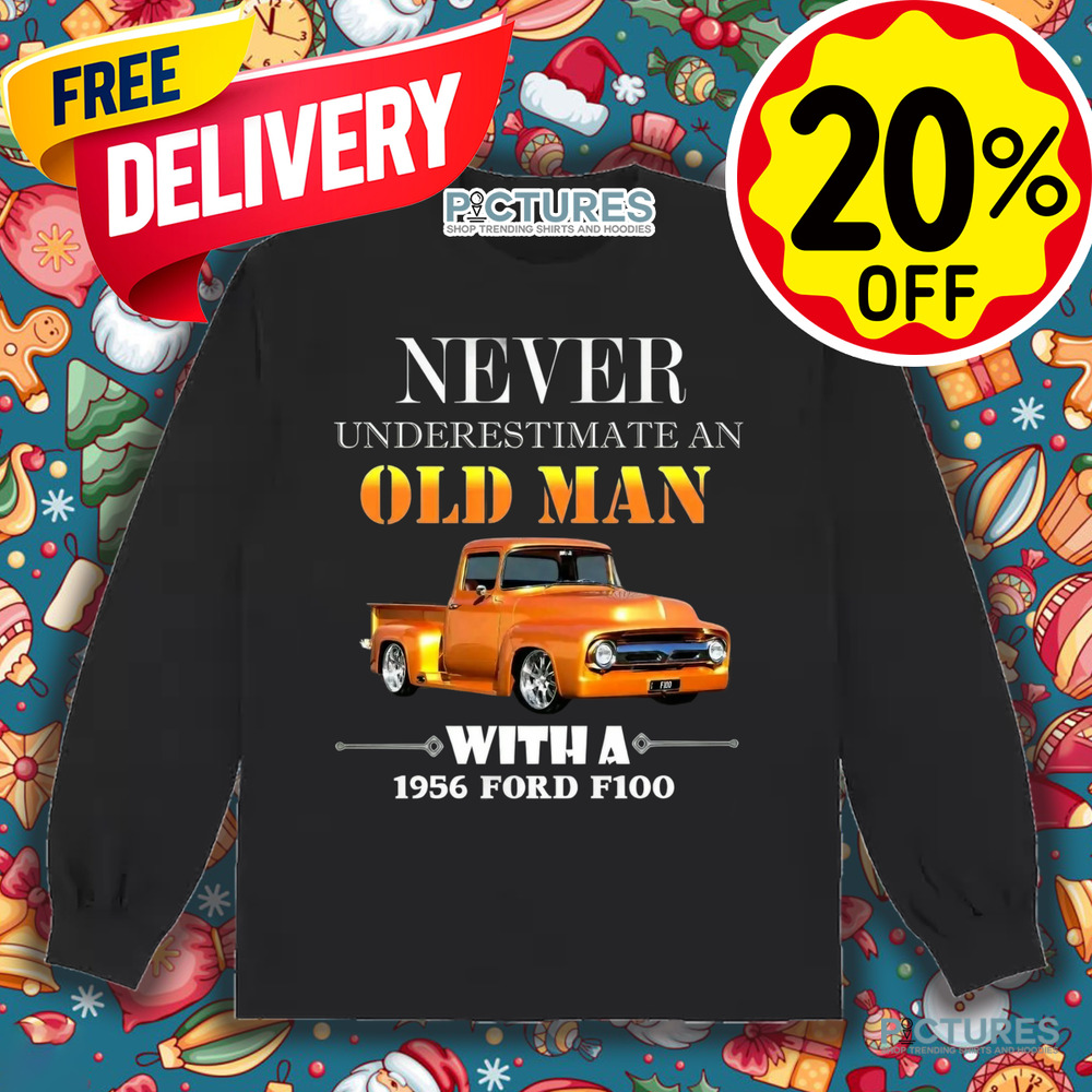 Never Underestimate An Old Man With A 1956 Ford F100 Shirt