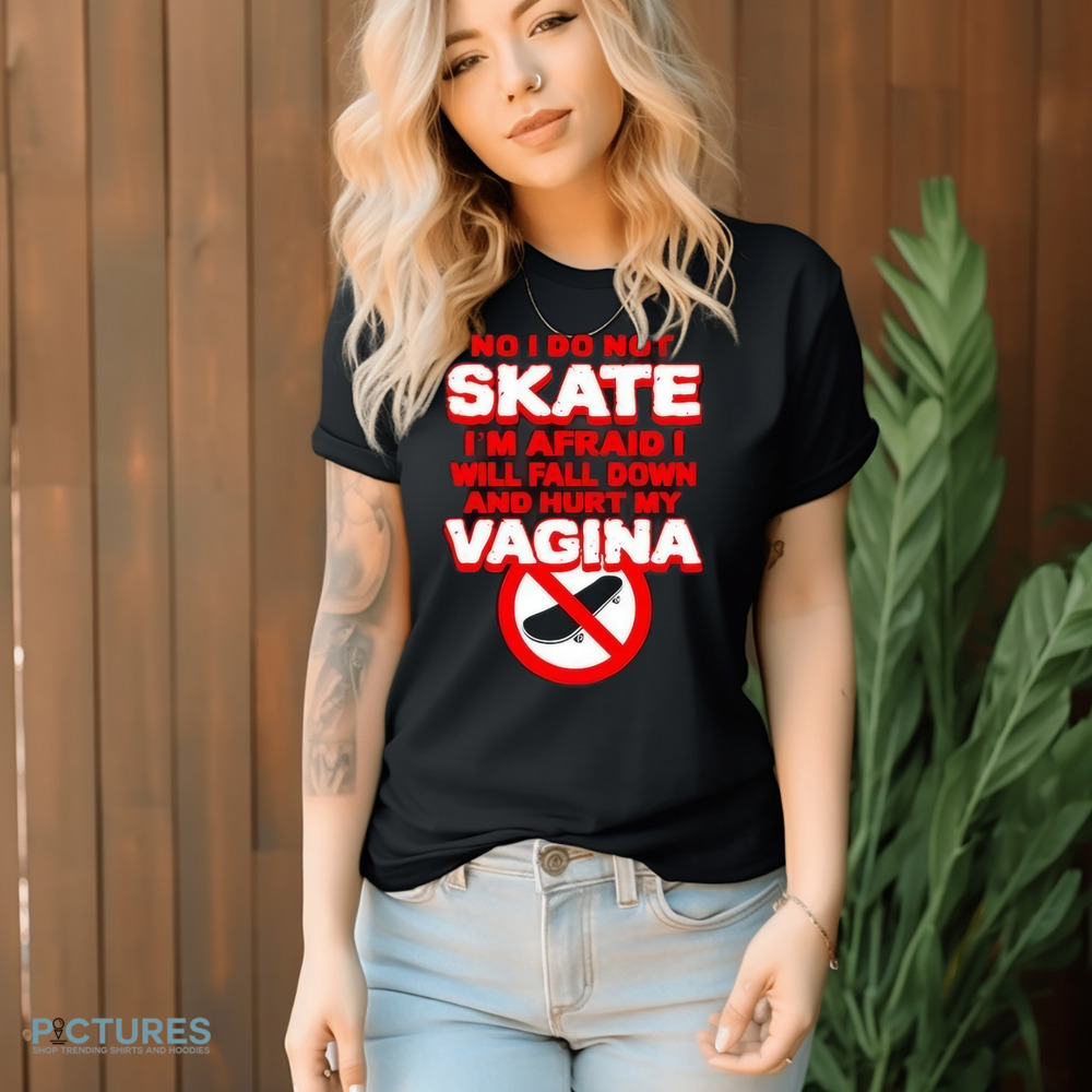 No I Do Not Skate I’m Afraid I Will Fall Down And Hurt My Vagina Shirt