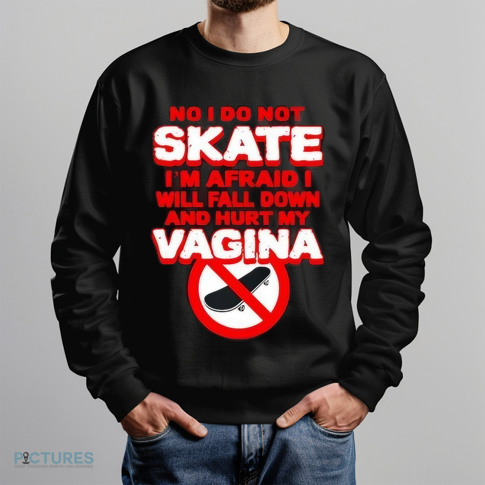 No I Do Not Skate I’m Afraid I Will Fall Down And Hurt My Vagina Shirt