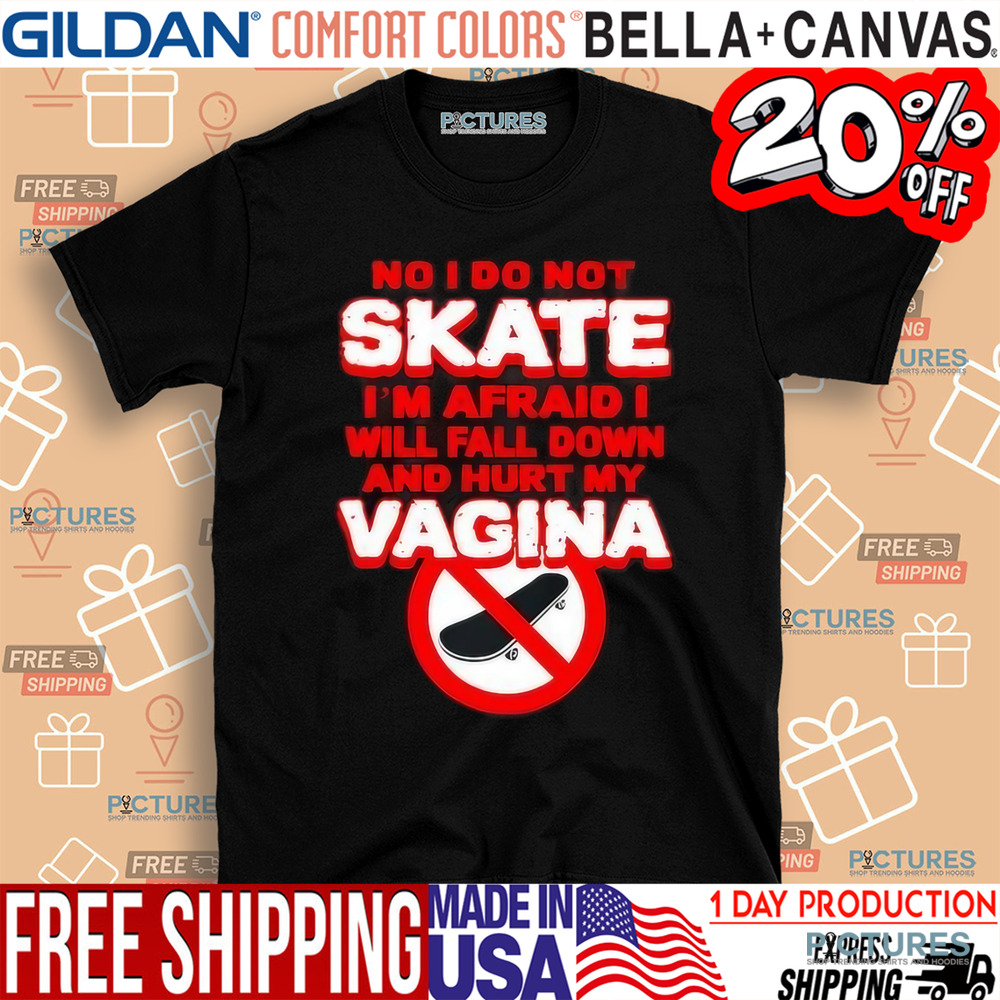 No I Do Not Skate I’m Afraid I Will Fall Down And Hurt My Vagina Shirt