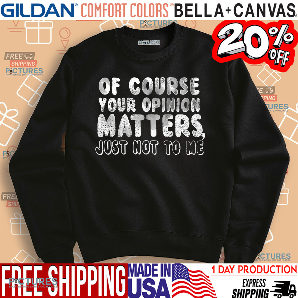 Of Course Your Opinion Matters Just Not To Me Shirt
