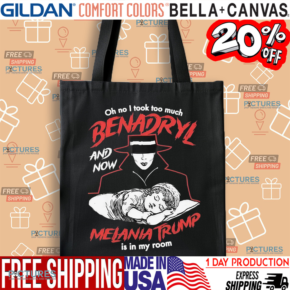 Oh No I Took Too Much Benadryl And Now Melania Trump Is In My Room Shirt