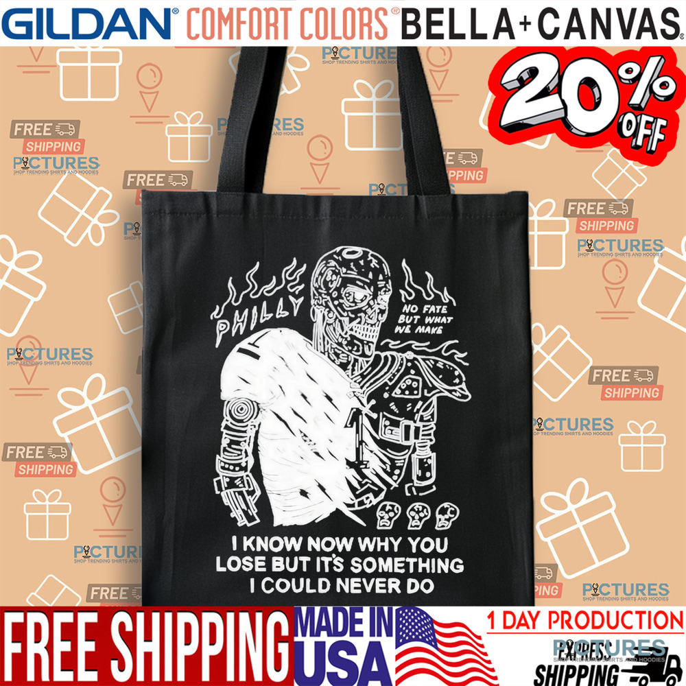 Philly No Fate But What We Make I Know Now Why You Lose But It’s Something I Could Never Do Shirt