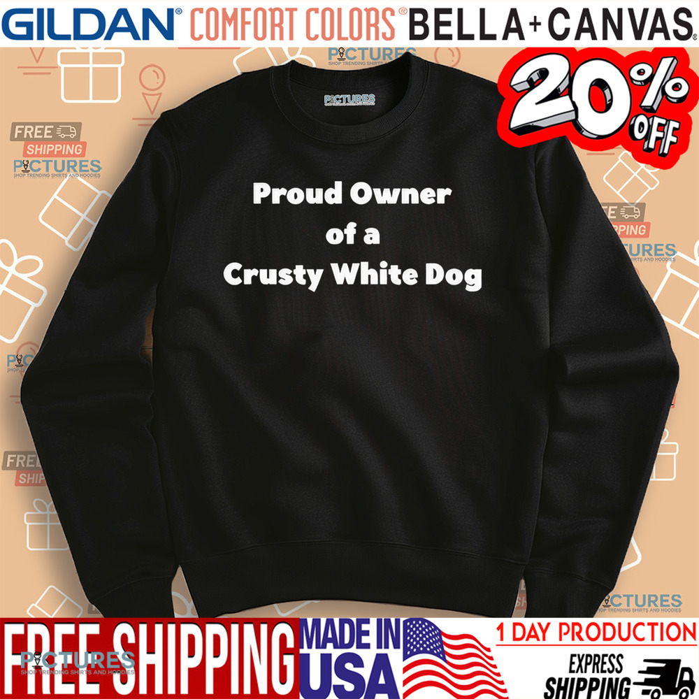 Proud Owner Of A Crusty White Dog Shirt