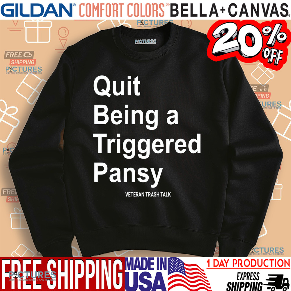 Quit Being A Triggered Pansy Veteran Trash Talk Shirt