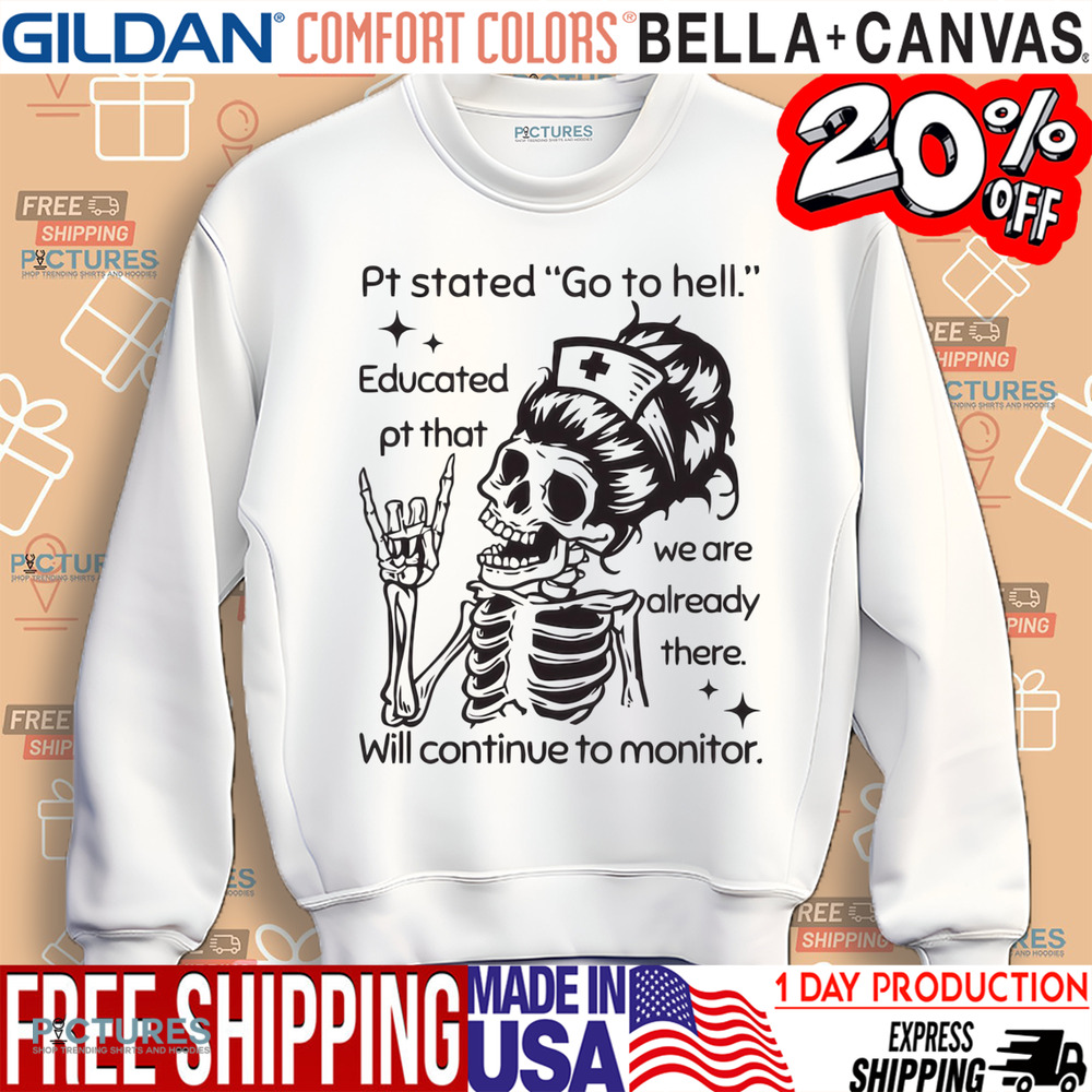 Sarcastic Nursing Pt Stated Go To Hell Educated Pt That We Are Already There Will Continue to Monitor Shirt