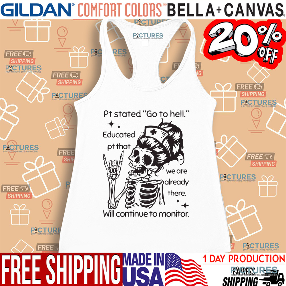 Sarcastic Nursing Pt Stated Go To Hell Educated Pt That We Are Already There Will Continue to Monitor Shirt
