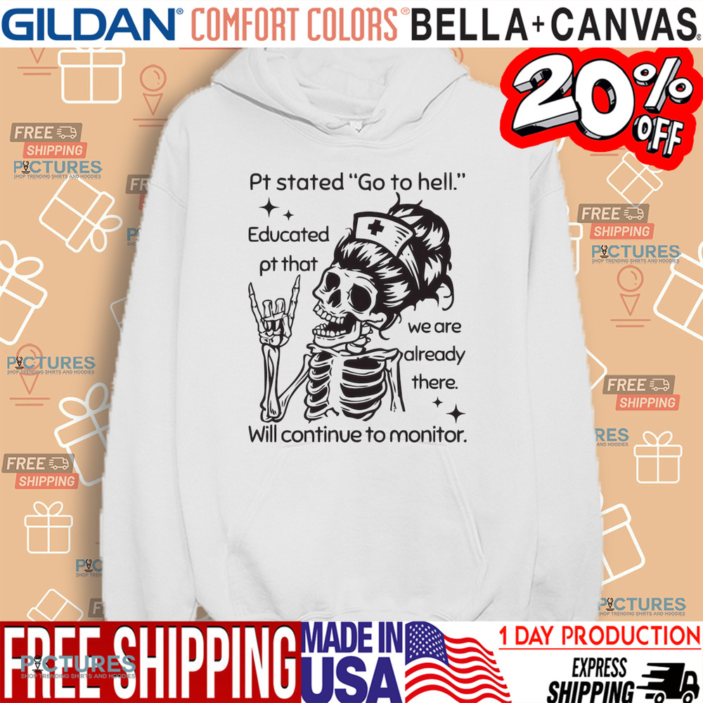 Sarcastic Nursing Pt Stated Go To Hell Educated Pt That We Are Already There Will Continue to Monitor Shirt