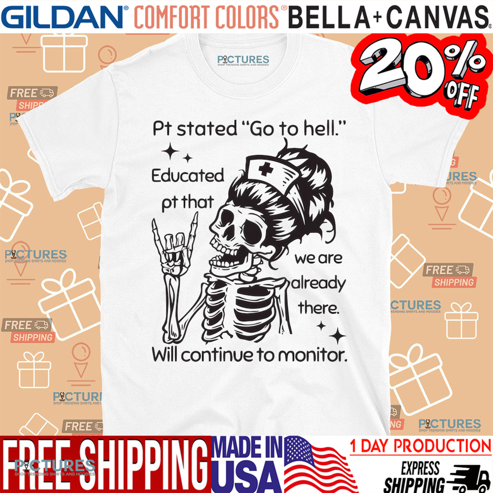 Sarcastic Nursing Pt Stated Go To Hell Educated Pt That We Are Already There Will Continue to Monitor Shirt