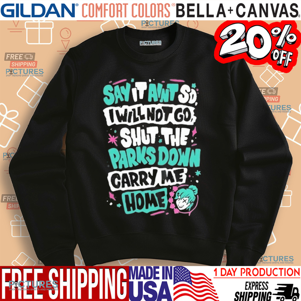 Say It Aint So I Will Not Go Shut The Park Down Carry Me Home Shirt