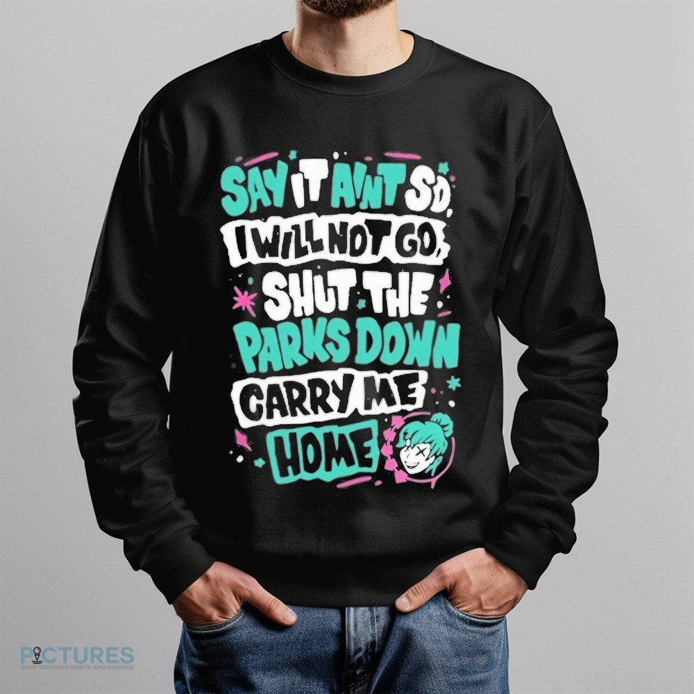 Say It Aint So I Will Not Go Shut The Park Down Carry Me Home Shirt
