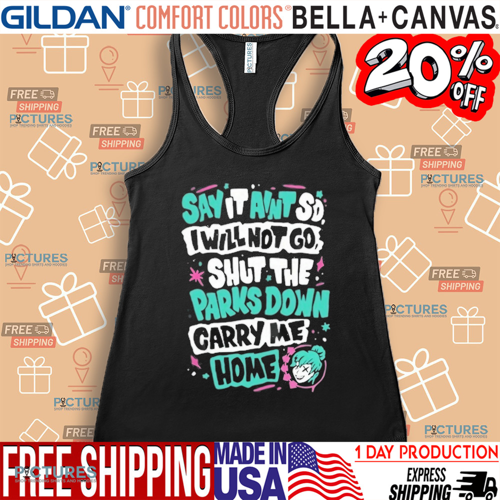 Say It Aint So I Will Not Go Shut The Park Down Carry Me Home Shirt