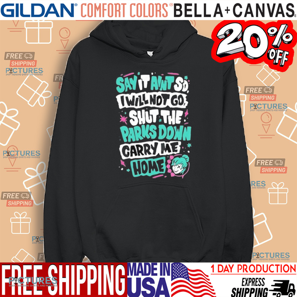 Say It Aint So I Will Not Go Shut The Park Down Carry Me Home Shirt