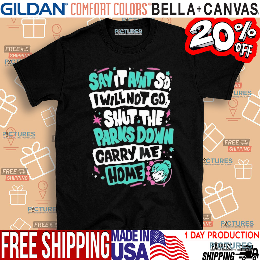 Say It Aint So I Will Not Go Shut The Park Down Carry Me Home Shirt