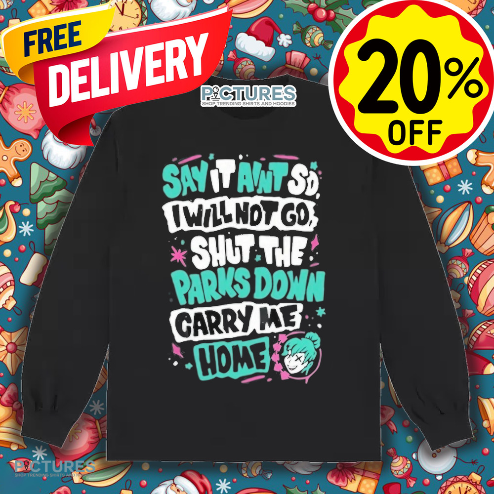 Say It Aint So I Will Not Go Shut The Park Down Carry Me Home Shirt
