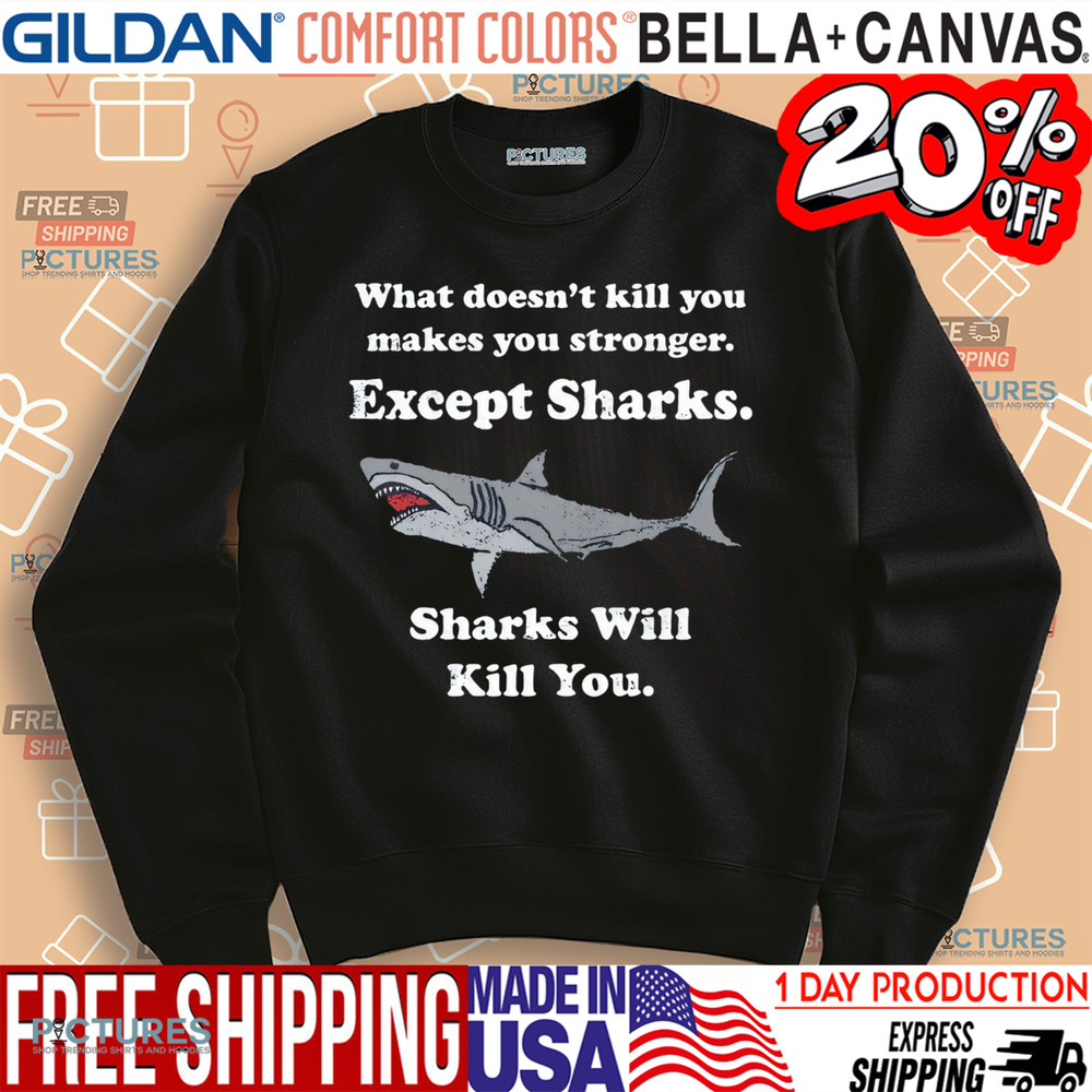 Shark What Doesn't Kill You Makes You Stronger Except Sharks Shirt