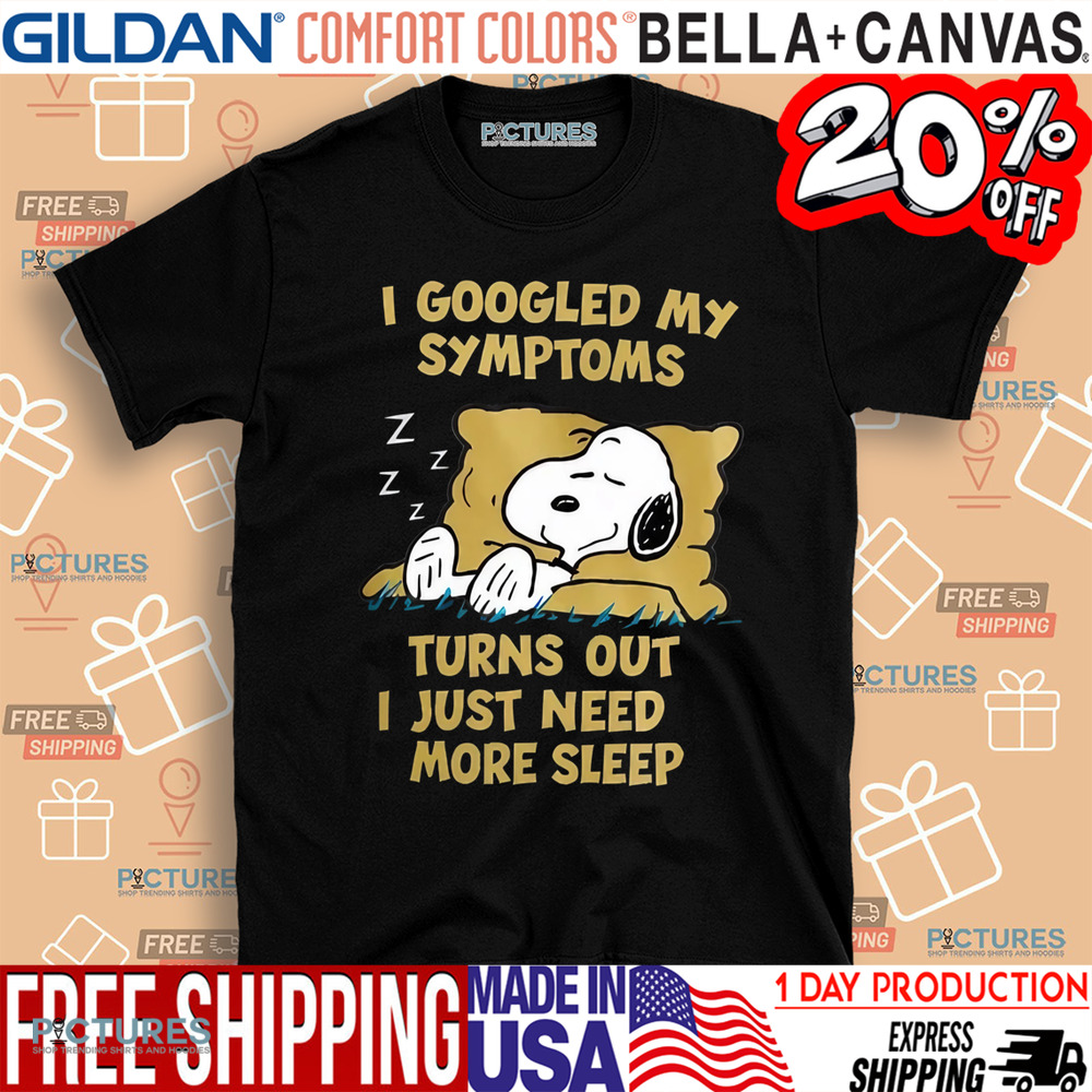 Snoopy I Googled My Symptoms Turns Out I Just Need More Sleep Shirt