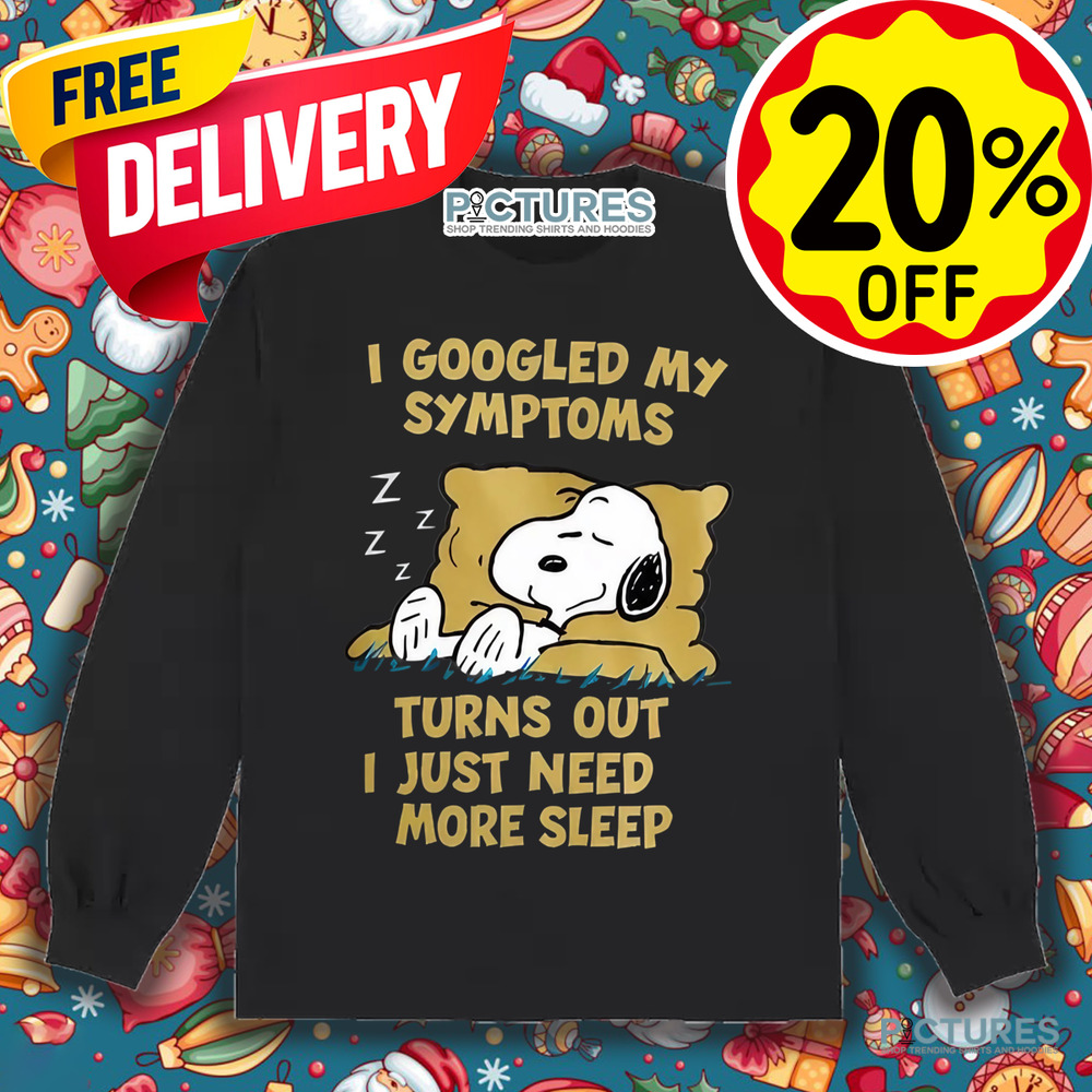Snoopy I Googled My Symptoms Turns Out I Just Need More Sleep Shirt