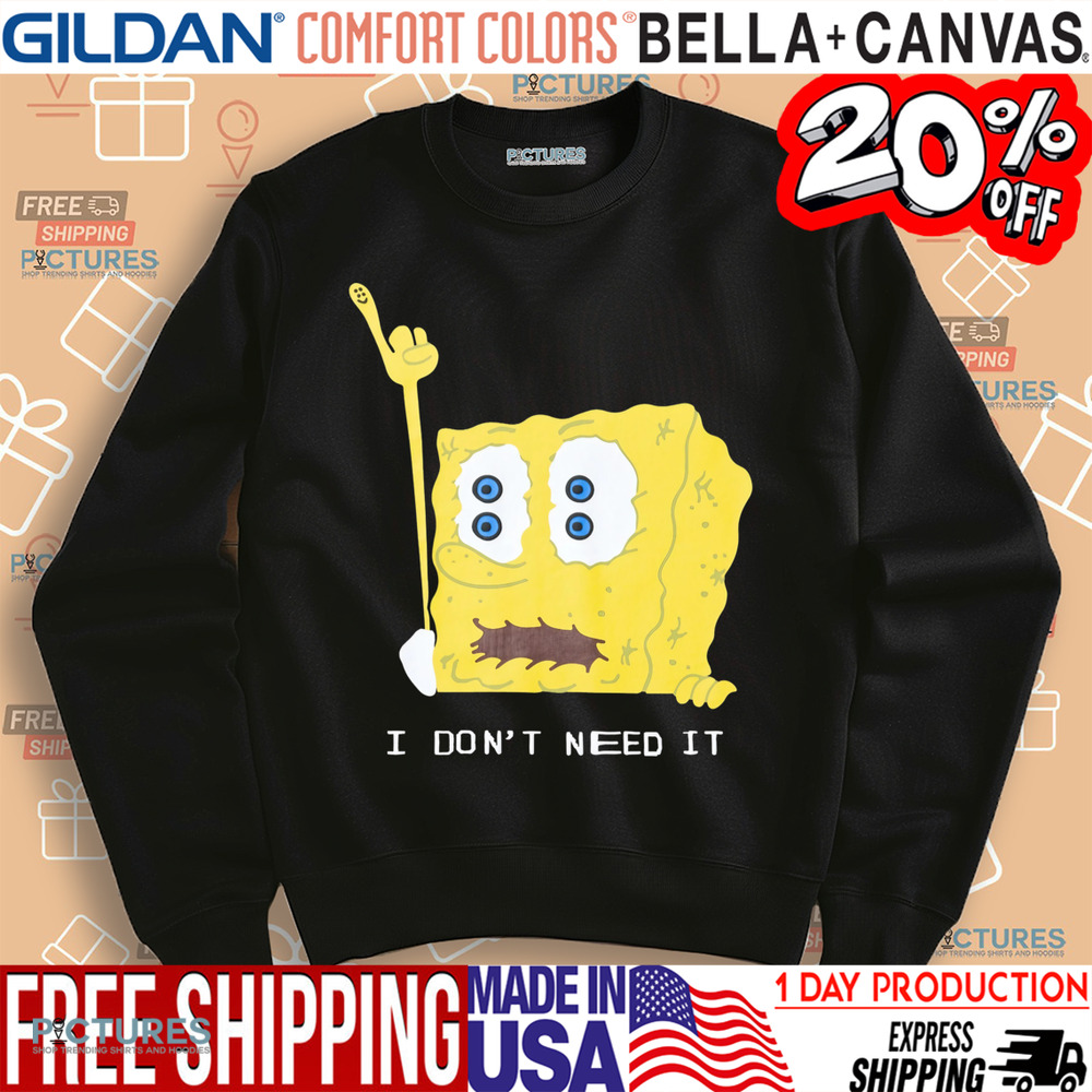 Spongebob I Don't Need It Shirt