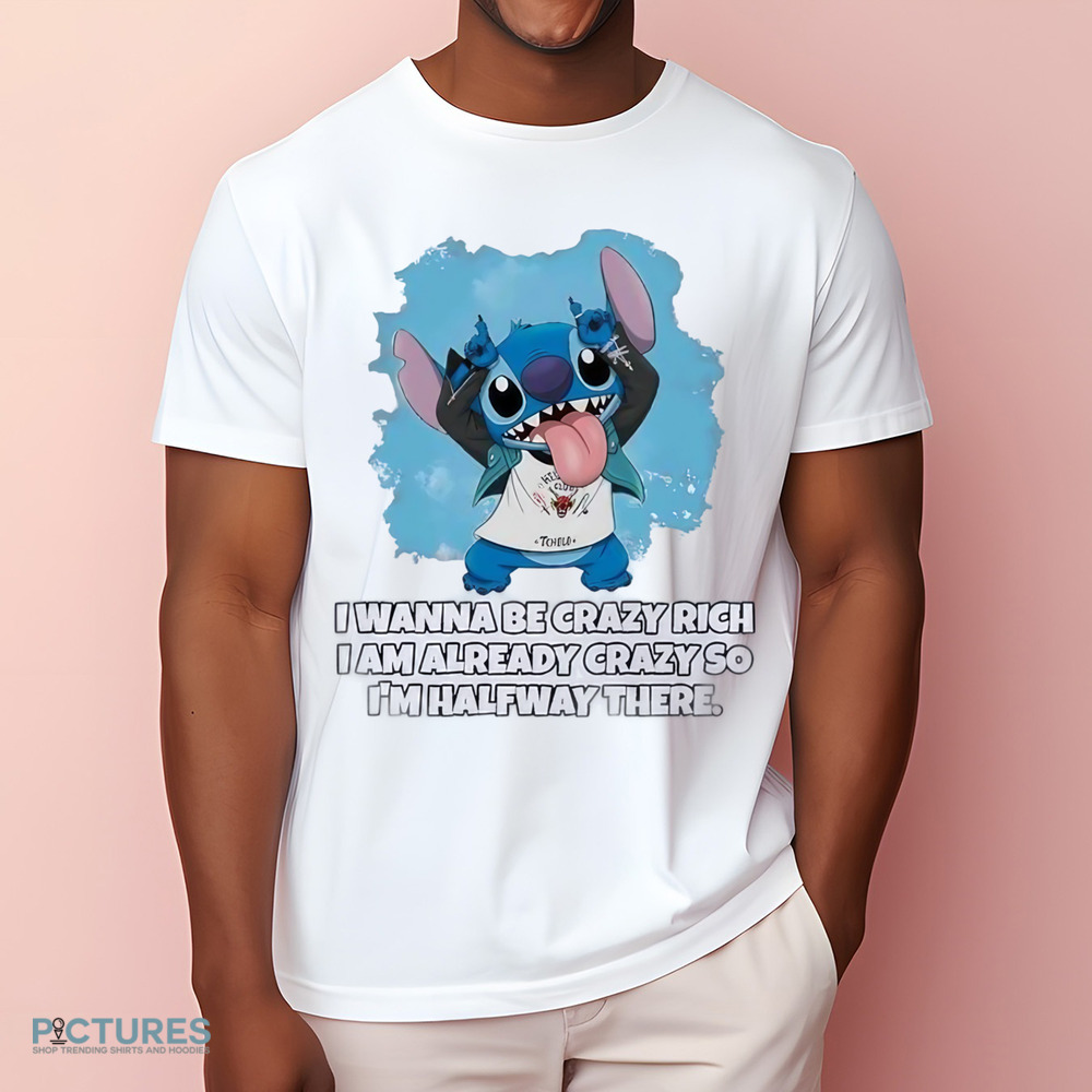 Stitch I wanna be crazy rich I am already crazy so I’m halfway there shirt