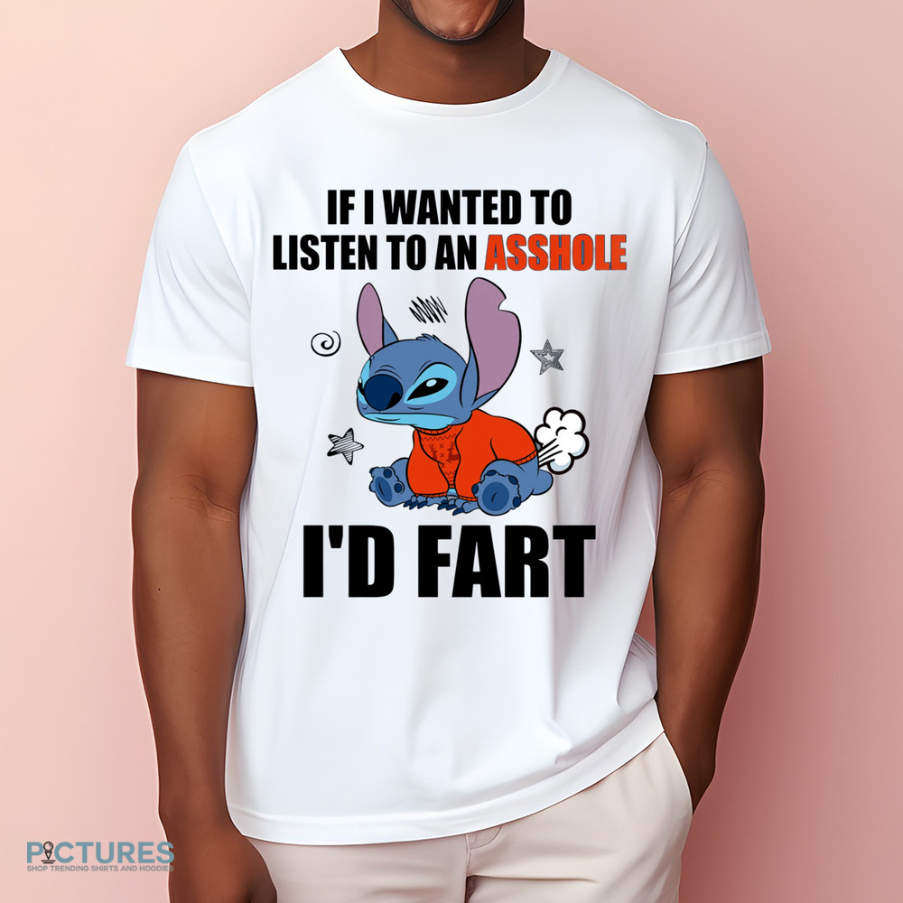 Stitch If I Wanted To Listen To An Asshole I'd Fart Shirt