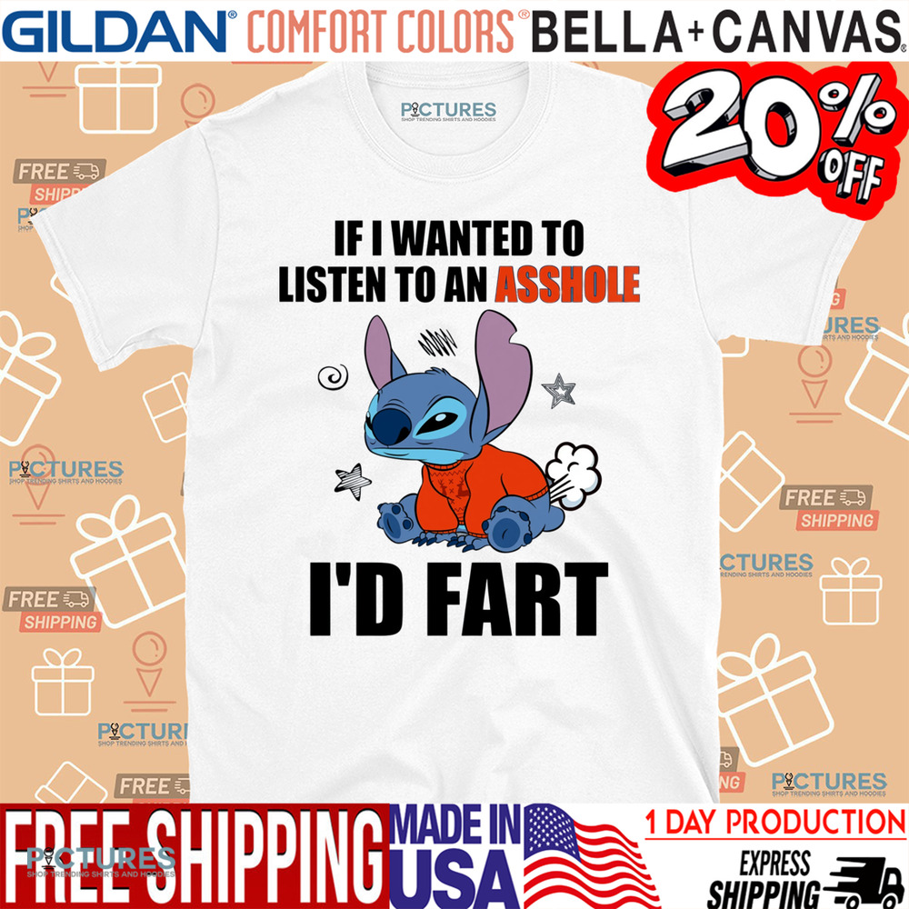 Stitch If I Wanted To Listen To An Asshole I'd Fart Shirt