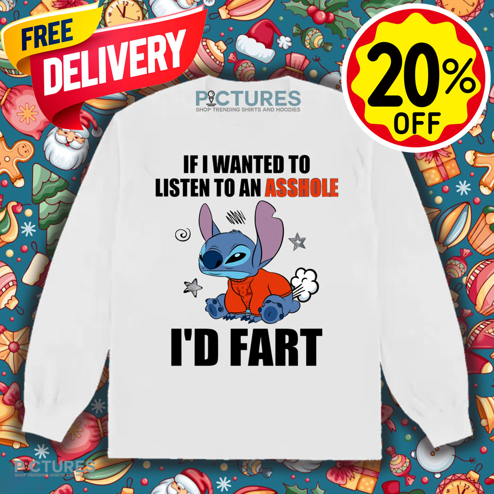 Stitch If I Wanted To Listen To An Asshole I'd Fart Shirt