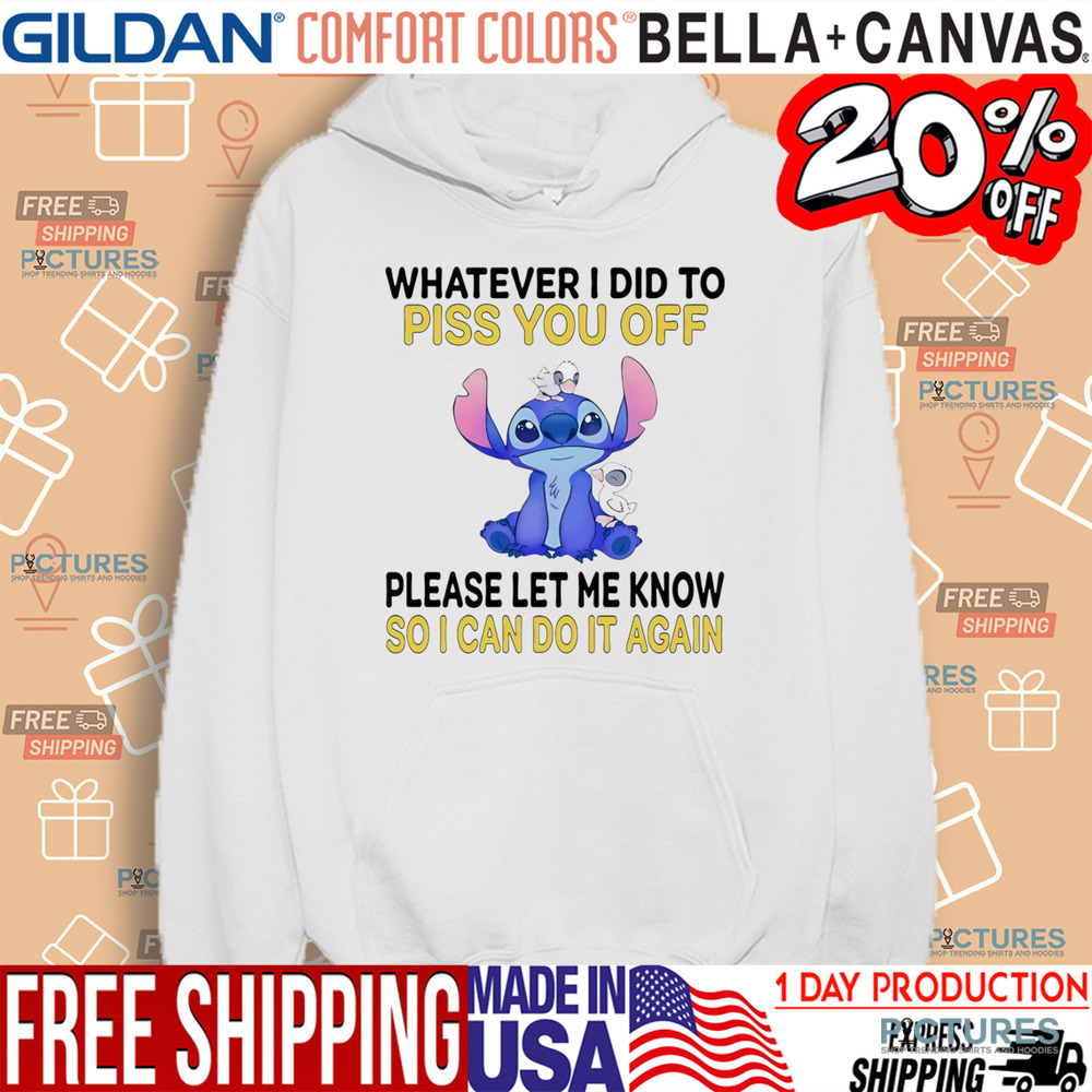 Stitch Whatever I did to piss you off please let me know so I can do it again shirt