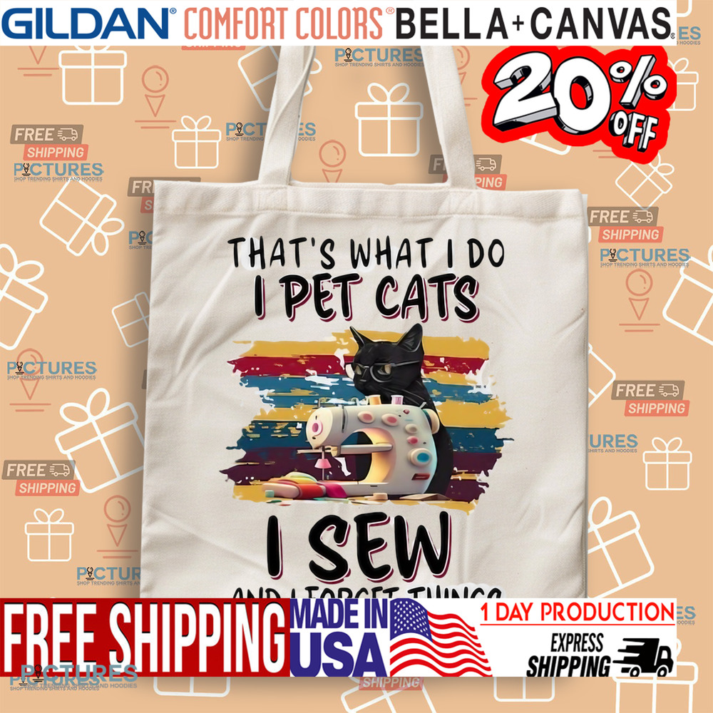 That’s what I do I pet cats I sew and I forget things shirt