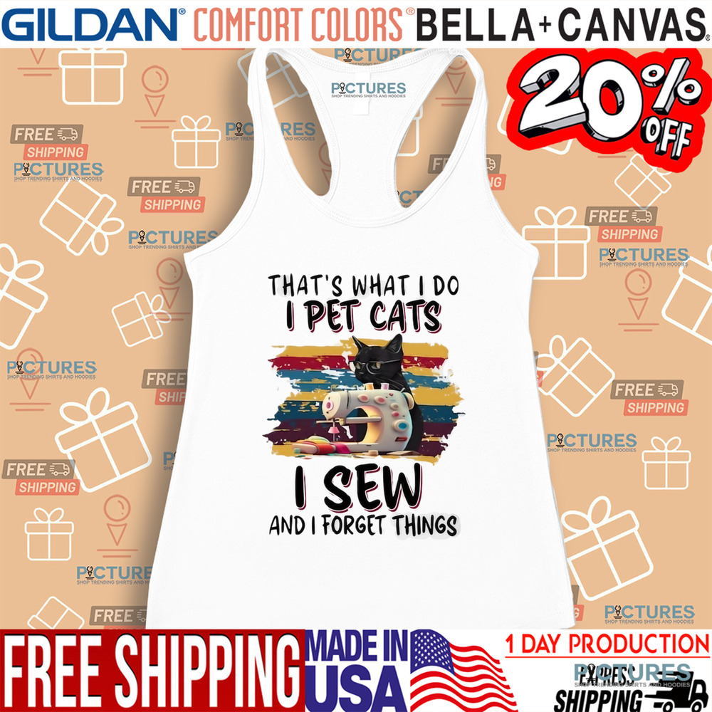 That’s what I do I pet cats I sew and I forget things shirt