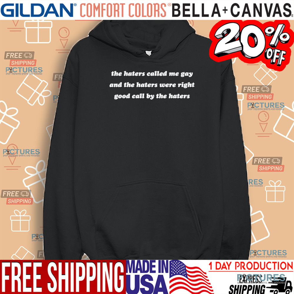 The Haters Called Me Gay And The Haters Were Right Good Call By The Haters Shirt