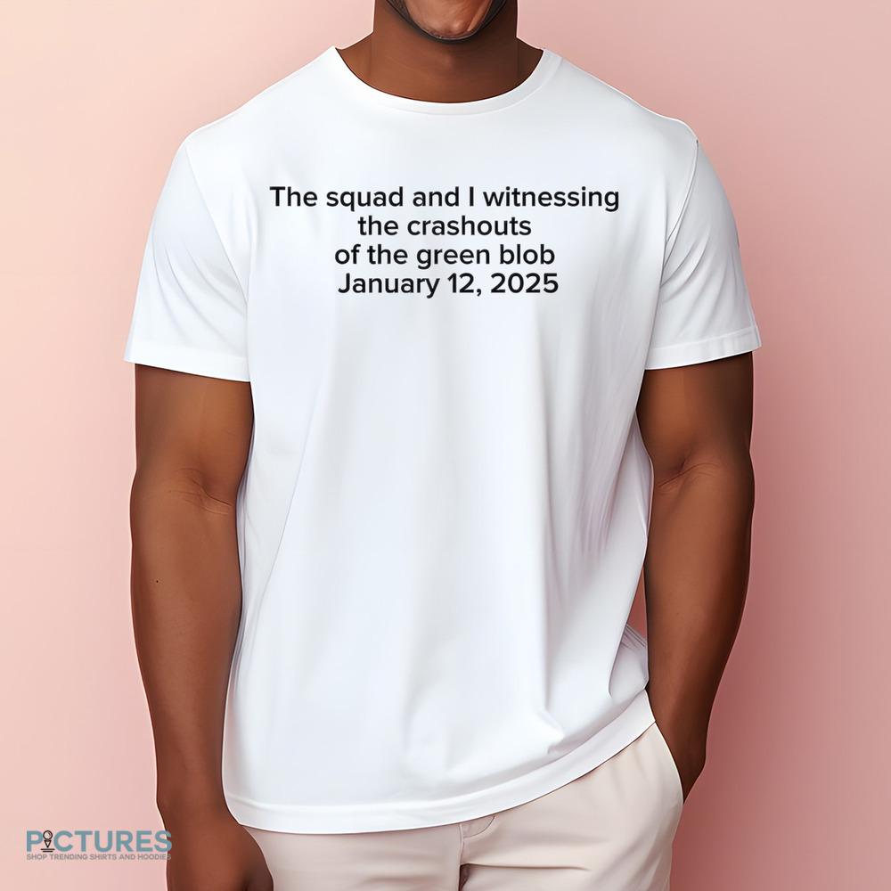 The Squad And I Witnessing The Crashouts Of The Green Blob January 12 2025 Shirt
