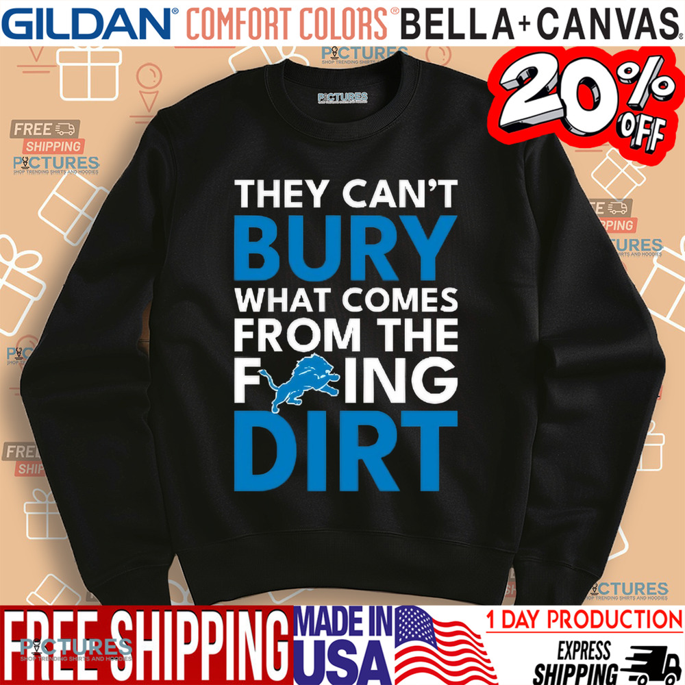 They can’t bury what comes from the fucking dirt Detroit Lions football shirt