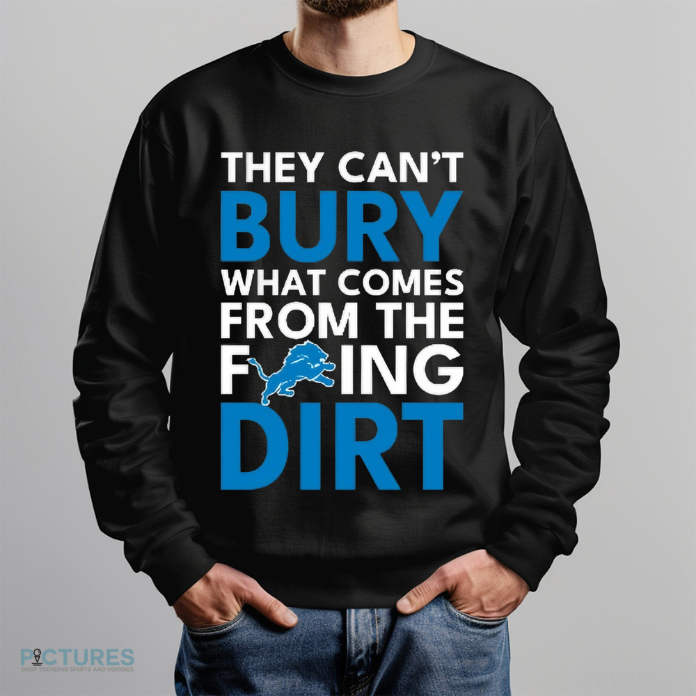 They can’t bury what comes from the fucking dirt Detroit Lions football shirt