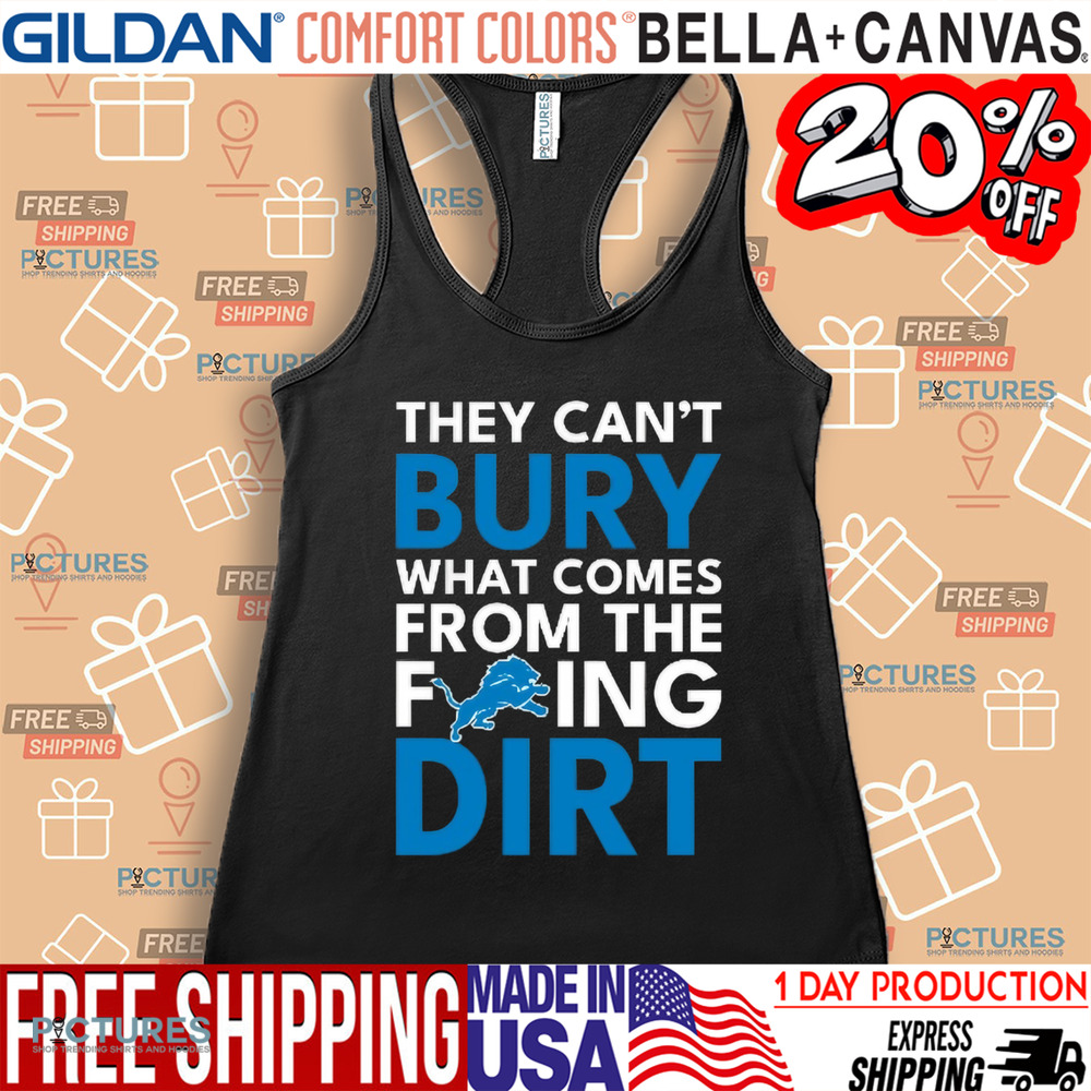 They can’t bury what comes from the fucking dirt Detroit Lions football shirt