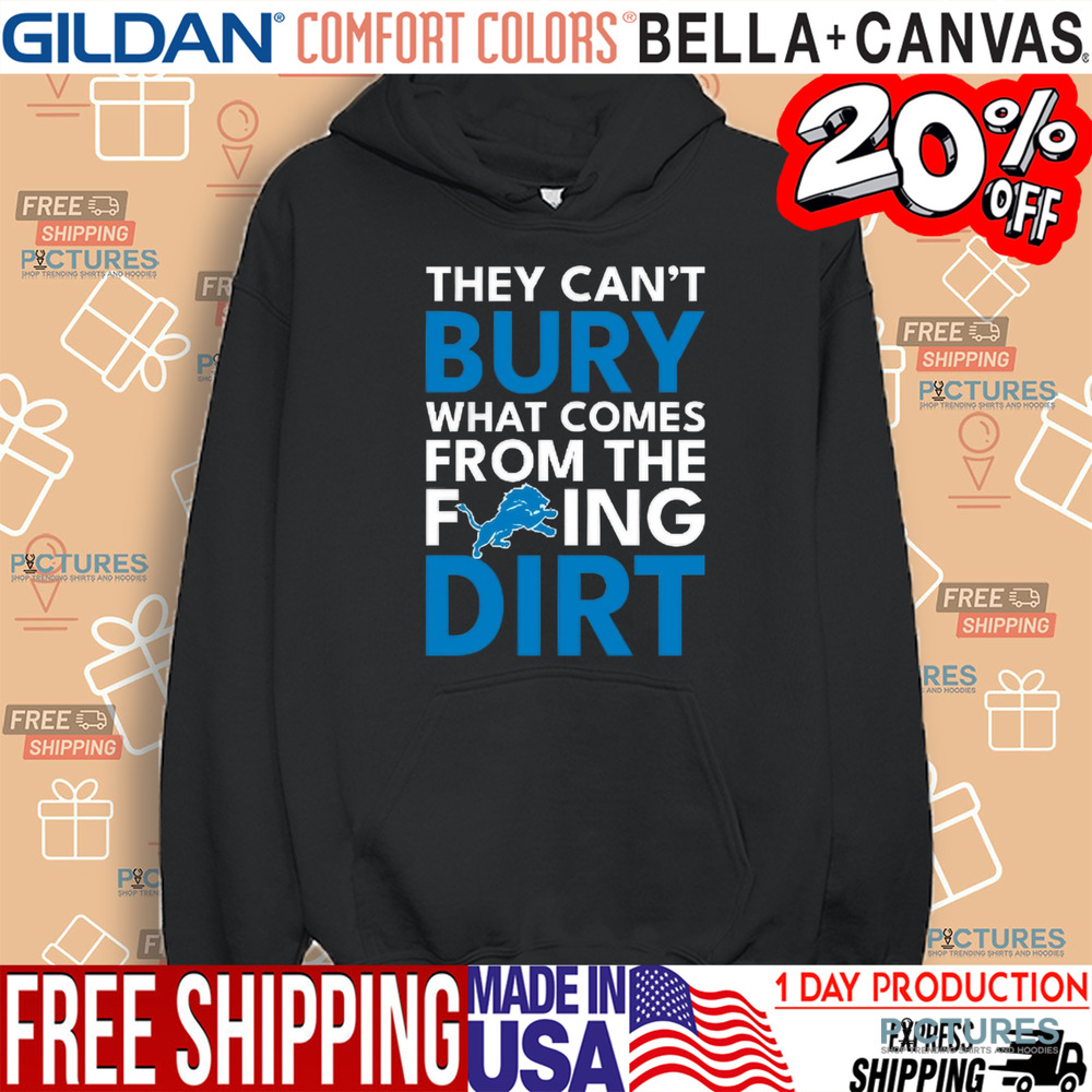 They can’t bury what comes from the fucking dirt Detroit Lions football shirt