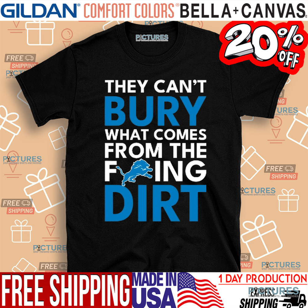They can’t bury what comes from the fucking dirt Detroit Lions football shirt