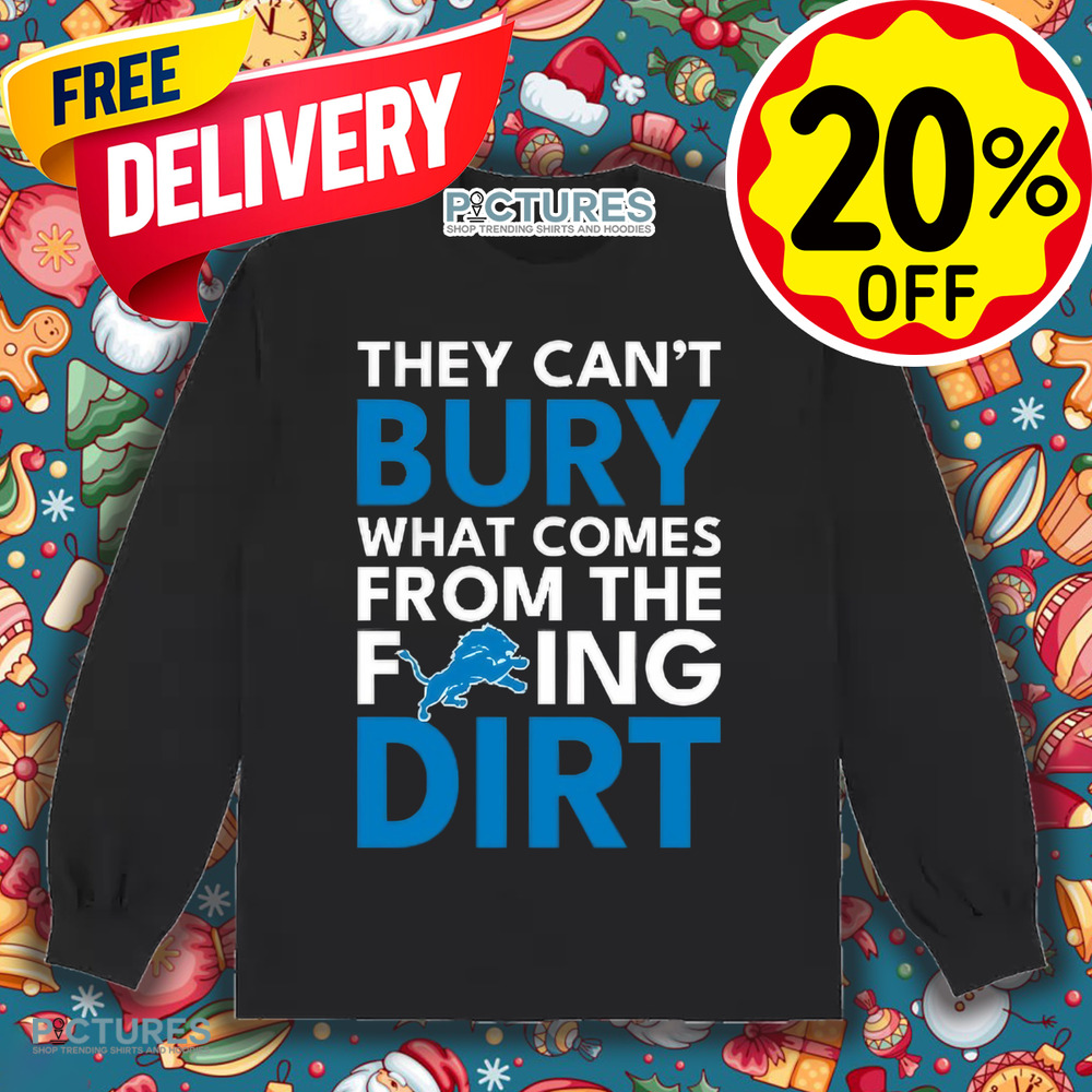 They can’t bury what comes from the fucking dirt Detroit Lions football shirt